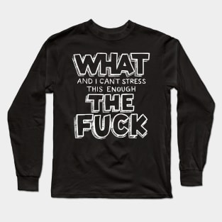 What, and I can't stress this enough Long Sleeve T-Shirt